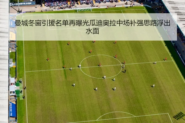 曼城冬窗引援名单再曝光瓜迪奥拉中场补强思路浮出水面