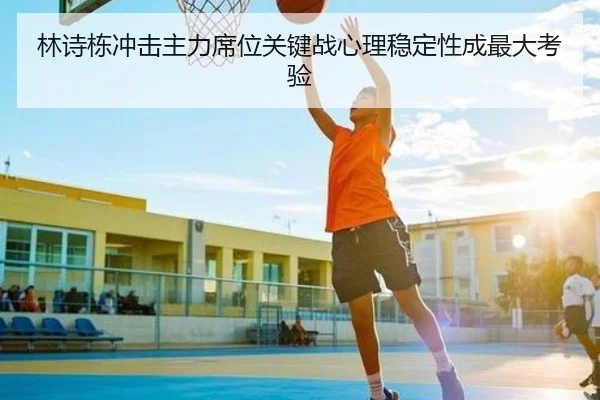 林诗栋冲击主力席位关键战心理稳定性成最大考验